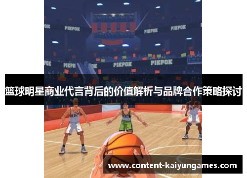 篮球明星商业代言背后的价值解析与品牌合作策略探讨