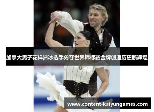 加拿大男子花样滑冰选手勇夺世界锦标赛金牌创造历史新辉煌