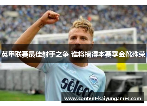 英甲联赛最佳射手之争 谁将摘得本赛季金靴殊荣