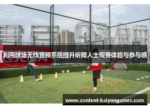 利用球场无线音频系统提升听障人士观赛体验与参与感