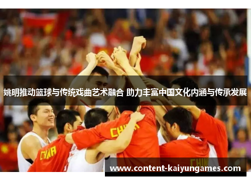 姚明推动篮球与传统戏曲艺术融合 助力丰富中国文化内涵与传承发展