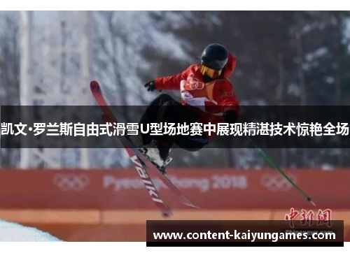 凯文·罗兰斯自由式滑雪U型场地赛中展现精湛技术惊艳全场