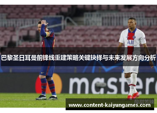 巴黎圣日耳曼前锋线重建策略关键抉择与未来发展方向分析