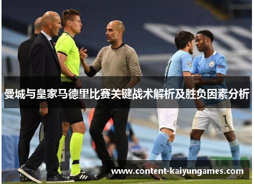 曼城与皇家马德里比赛关键战术解析及胜负因素分析