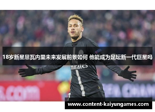 18岁新星恩瓦内里未来发展前景如何 他能成为足坛新一代巨星吗