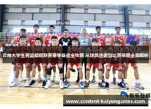 云南大学生男篮超级联赛赛季备战全攻略 从球员选拔到比赛策略全面解析