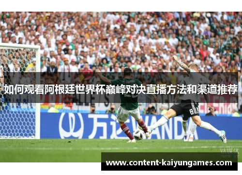 如何观看阿根廷世界杯巅峰对决直播方法和渠道推荐