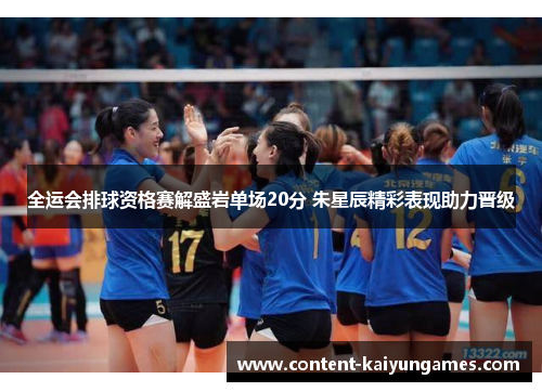 全运会排球资格赛解盛岩单场20分 朱星辰精彩表现助力晋级