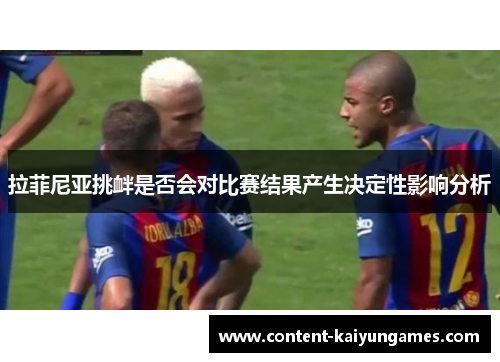 拉菲尼亚挑衅是否会对比赛结果产生决定性影响分析
