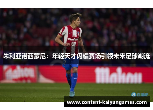 朱利亚诺西蒙尼：年轻天才闪耀赛场引领未来足球潮流