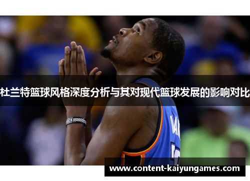 杜兰特篮球风格深度分析与其对现代篮球发展的影响对比