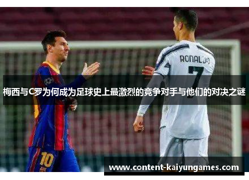 梅西与C罗为何成为足球史上最激烈的竞争对手与他们的对决之谜