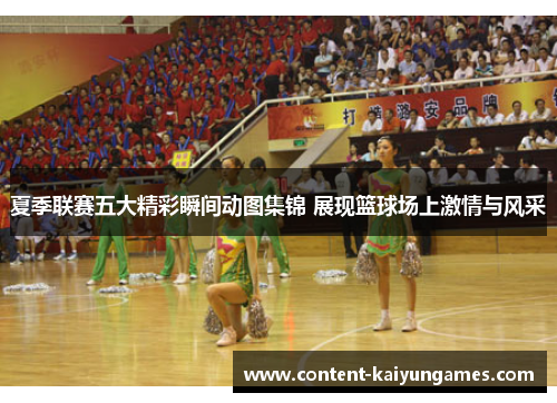 夏季联赛五大精彩瞬间动图集锦 展现篮球场上激情与风采