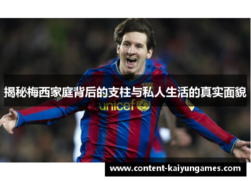 揭秘梅西家庭背后的支柱与私人生活的真实面貌