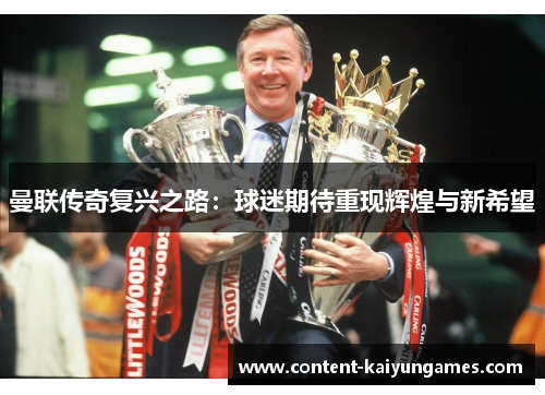 曼联传奇复兴之路：球迷期待重现辉煌与新希望