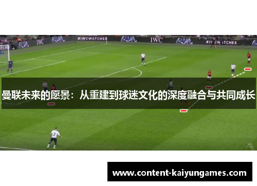 曼联未来的愿景：从重建到球迷文化的深度融合与共同成长