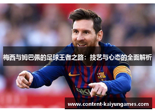梅西与姆巴佩的足球王者之路：技艺与心态的全面解析