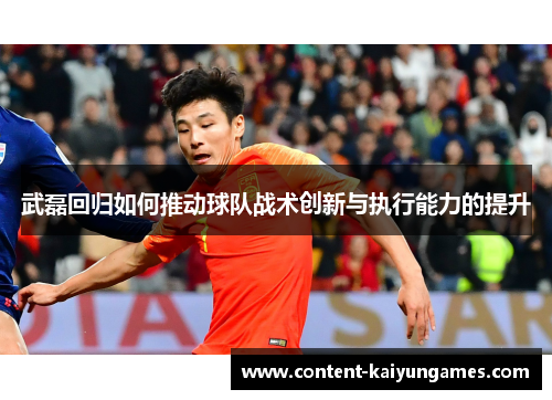 武磊回归如何推动球队战术创新与执行能力的提升