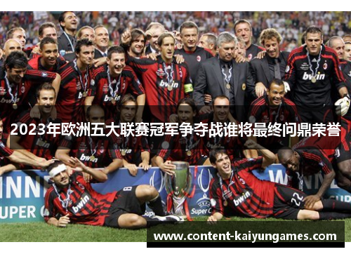 2023年欧洲五大联赛冠军争夺战谁将最终问鼎荣誉