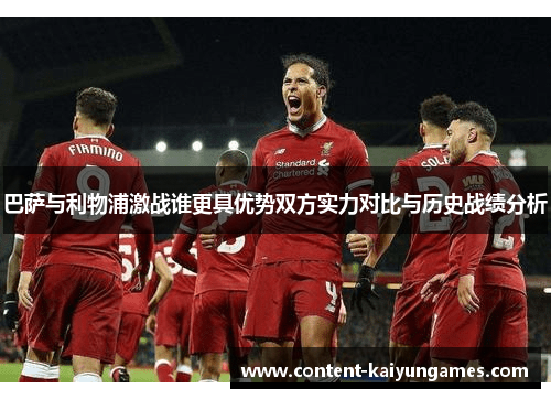 巴萨与利物浦激战谁更具优势双方实力对比与历史战绩分析