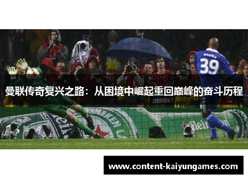 曼联传奇复兴之路：从困境中崛起重回巅峰的奋斗历程