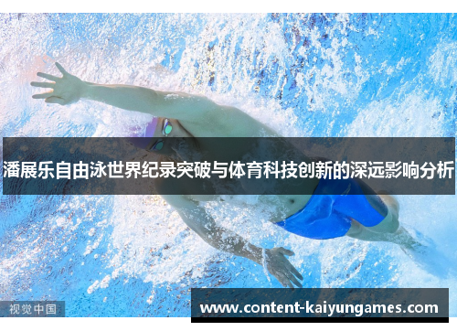 潘展乐自由泳世界纪录突破与体育科技创新的深远影响分析