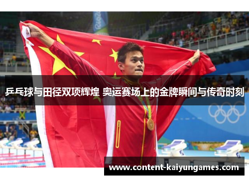 乒乓球与田径双项辉煌 奥运赛场上的金牌瞬间与传奇时刻