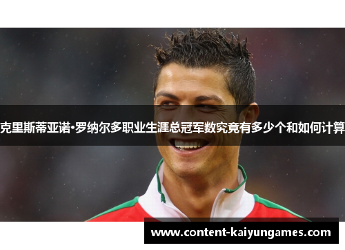 克里斯蒂亚诺·罗纳尔多职业生涯总冠军数究竟有多少个和如何计算
