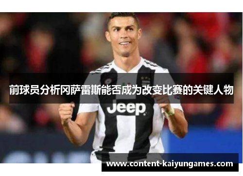 前球员分析冈萨雷斯能否成为改变比赛的关键人物