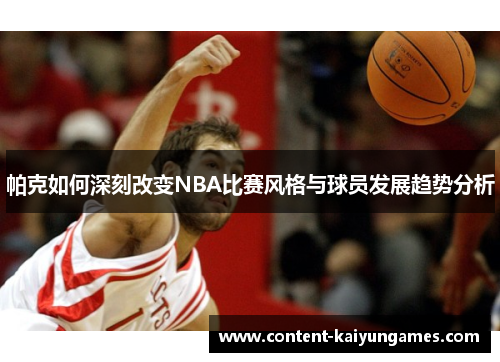 帕克如何深刻改变NBA比赛风格与球员发展趋势分析