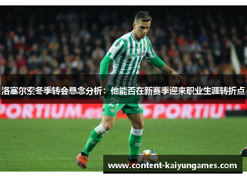 洛塞尔索冬季转会悬念分析：他能否在新赛季迎来职业生涯转折点