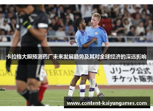 卡拉格大胆预测药厂未来发展趋势及其对全球经济的深远影响