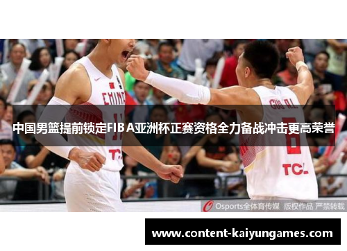 中国男篮提前锁定FIBA亚洲杯正赛资格全力备战冲击更高荣誉