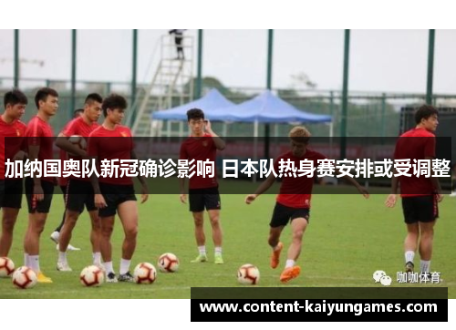 加纳国奥队新冠确诊影响 日本队热身赛安排或受调整