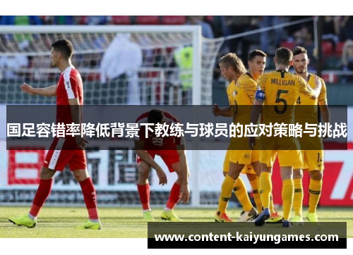 国足容错率降低背景下教练与球员的应对策略与挑战