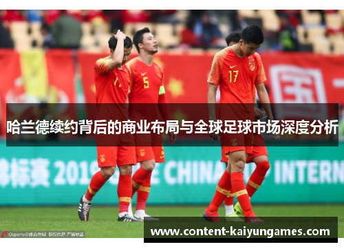 哈兰德续约背后的商业布局与全球足球市场深度分析