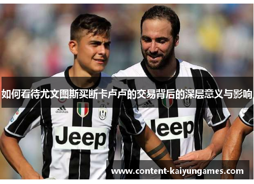 如何看待尤文图斯买断卡卢卢的交易背后的深层意义与影响