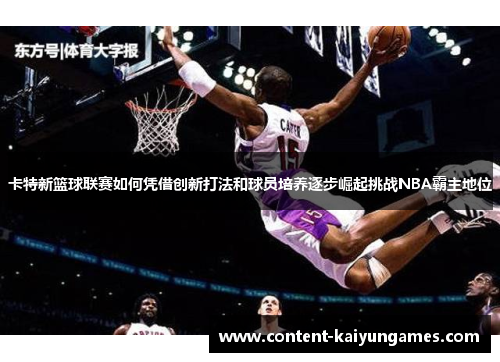卡特新篮球联赛如何凭借创新打法和球员培养逐步崛起挑战NBA霸主地位