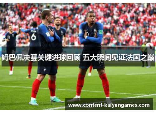 姆巴佩决赛关键进球回顾 五大瞬间见证法国之巅
