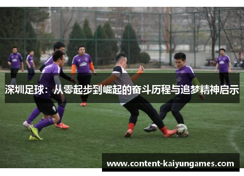 深圳足球：从零起步到崛起的奋斗历程与追梦精神启示