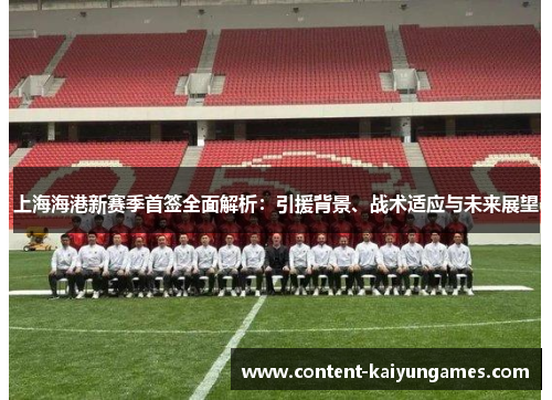 上海海港新赛季首签全面解析：引援背景、战术适应与未来展望