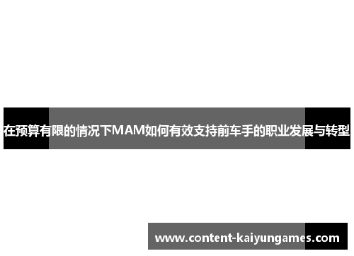 在预算有限的情况下MAM如何有效支持前车手的职业发展与转型