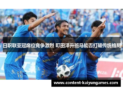 日职联亚冠席位竞争激烈 町田泽升班马能否打破传统格局