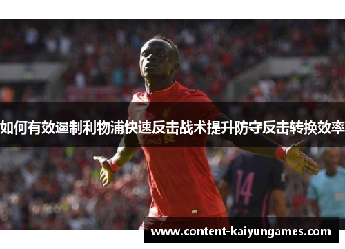 如何有效遏制利物浦快速反击战术提升防守反击转换效率
