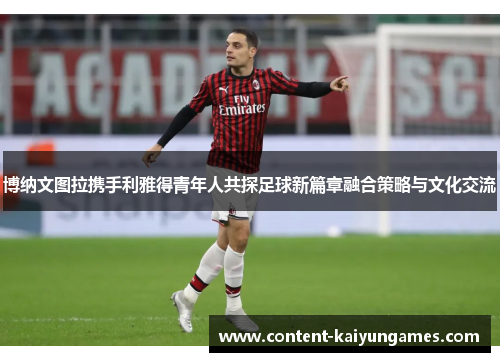 博纳文图拉携手利雅得青年人共探足球新篇章融合策略与文化交流