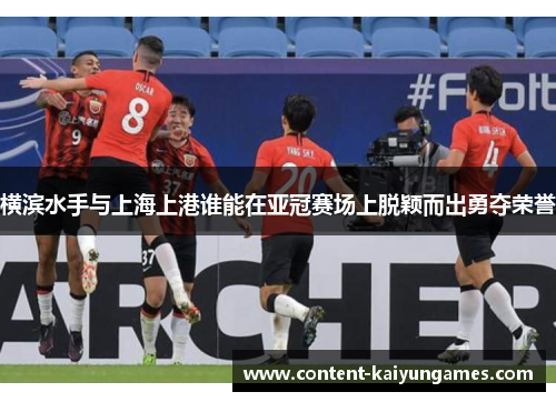 横滨水手与上海上港谁能在亚冠赛场上脱颖而出勇夺荣誉