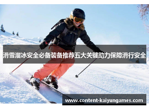 滑雪溜冰安全必备装备推荐五大关键助力保障滑行安全
