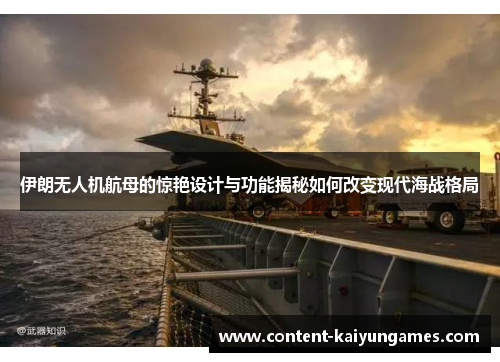 伊朗无人机航母的惊艳设计与功能揭秘如何改变现代海战格局
