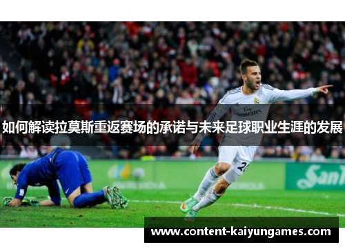 如何解读拉莫斯重返赛场的承诺与未来足球职业生涯的发展