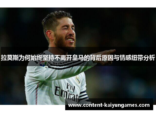 拉莫斯为何始终坚持不离开皇马的背后原因与情感纽带分析